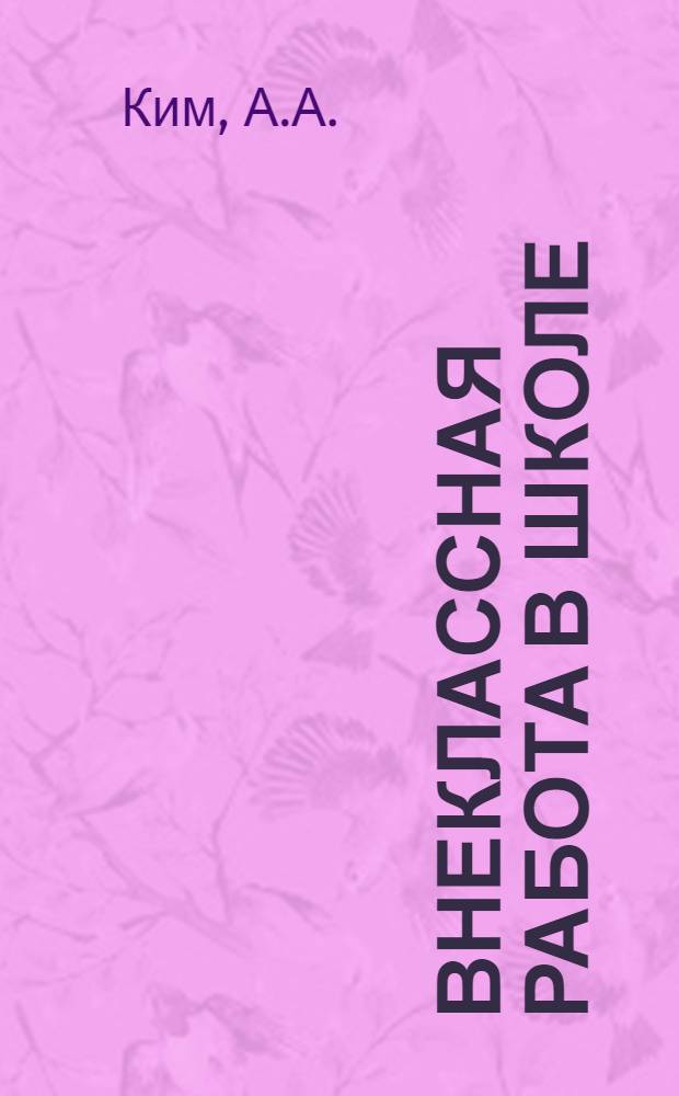 Внеклассная работа в школе : (Из опыта работы школы № 8 им. Макаренко Нижне-Чирчик. района)