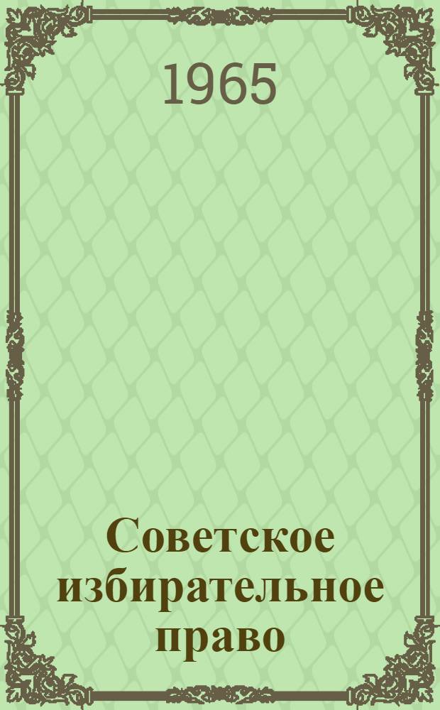 Советское избирательное право : Вопросы теории, избирательного законодательства и практики его применения