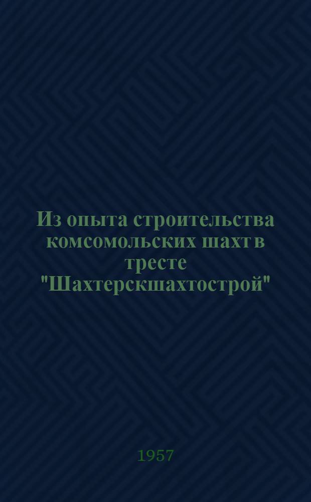Из опыта строительства комсомольских шахт в тресте "Шахтерскшахтострой" : (Подготовит. период, проходка наклонных стволов, переход к проведению горизонтальных выработок)