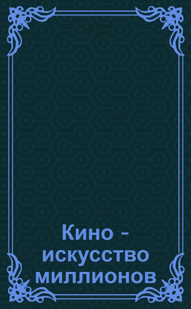 Кино - искусство миллионов : (Метод. советы клубным учреждениям для работы с кинопосетителями)