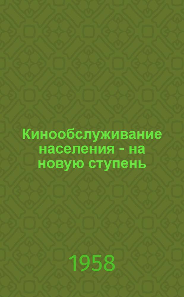 Кинообслуживание населения - на новую ступень : (Из опыта работы киносети Борин. района) : Сборник