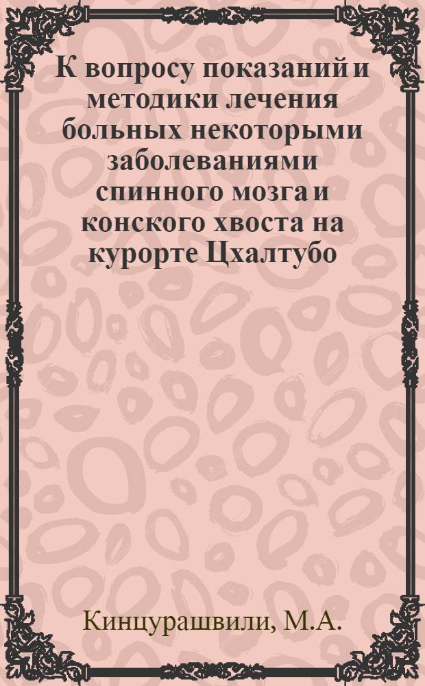 К вопросу показаний и методики лечения больных некоторыми заболеваниями спинного мозга и конского хвоста на курорте Цхалтубо : Автореферат дис. на соискание учен. степени канд. мед. наук : (762)