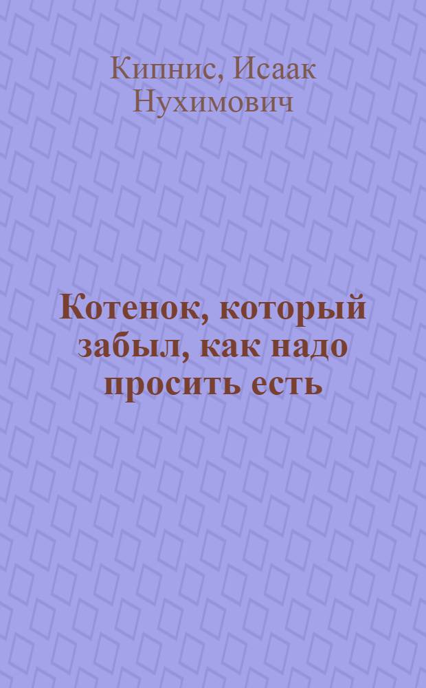 Котенок, который забыл, как надо просить есть : Сказки : Для дошкольного возраста