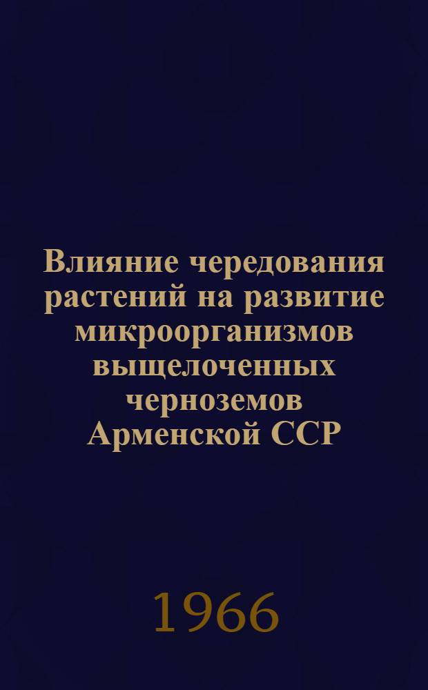 Влияние чередования растений на развитие микроорганизмов выщелоченных черноземов Арменской ССР : Автореферат дис. на соискание учен. степени канд. биол. наук