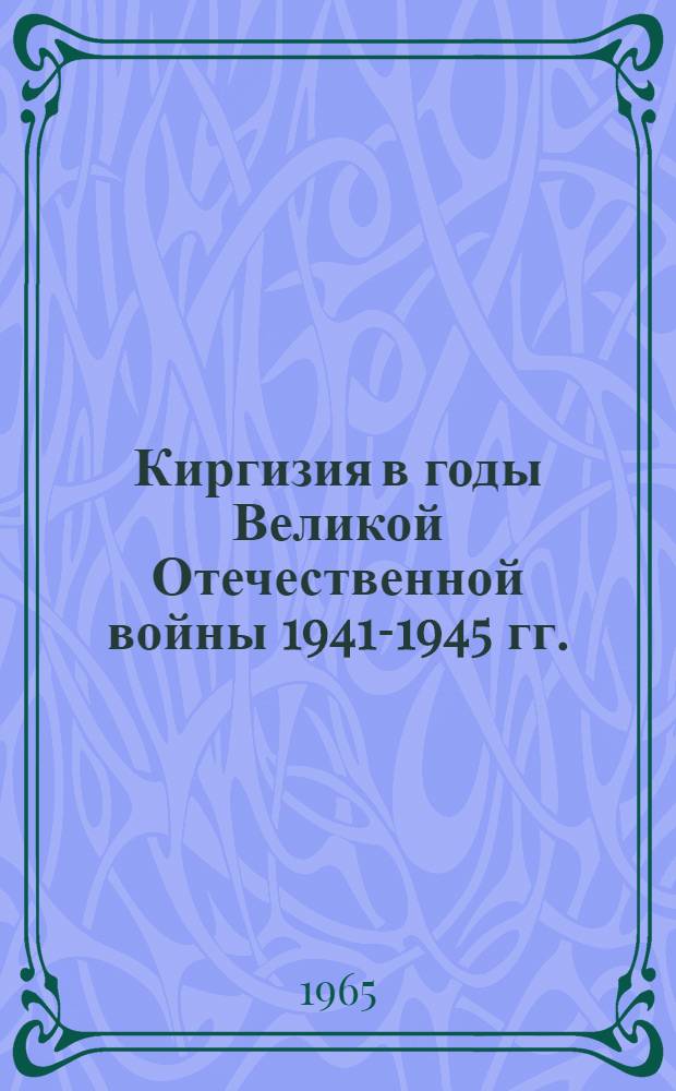 Киргизия в годы Великой Отечественной войны 1941-1945 гг. : Сборник документов и материалов