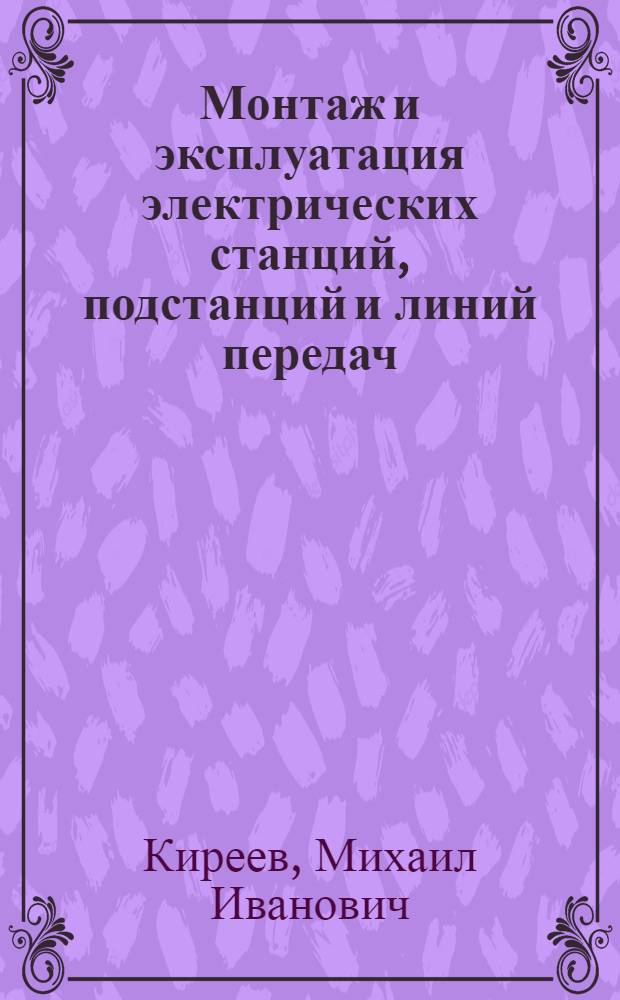 Монтаж и эксплуатация электрических станций, подстанций и линий передач : Учеб. пособие для проф.-техн. учеб. заведений