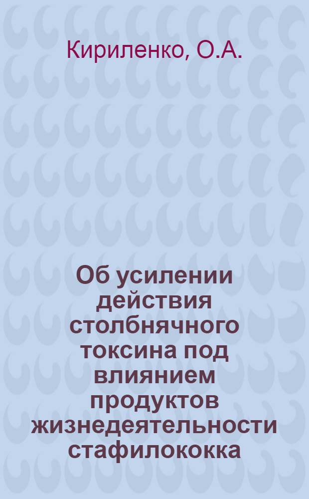 Об усилении действия столбнячного токсина под влиянием продуктов жизнедеятельности стафилококка, кишечной палочки и протея : Автореферат дис. на соискание учен. степени д-ра мед. наук