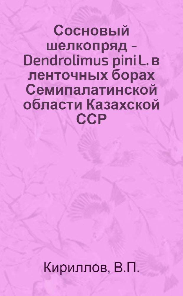 Сосновый шелкопряд - Dendrolimus pini L. в ленточных борах Семипалатинской области Казахской ССР : (Биология и методы борьбы) : Автореферат дис. на соискание учен. степени кандидата биол. наук