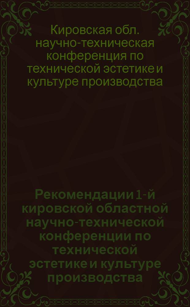 Рекомендации 1-й кировской областной научно-технической конференции по технической эстетике и культуре производства, проводимой 16-17 марта 1966 г.