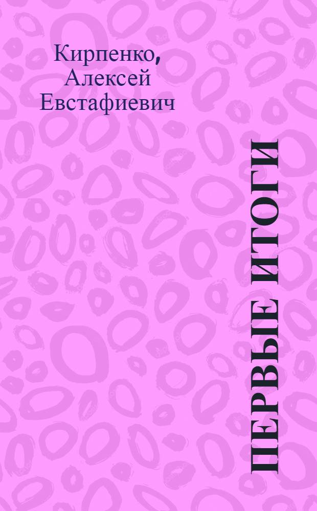 Первые итоги : (Из опыта работы в новых условиях Херсонского ордена Ленина хлопчатобум. комбината)