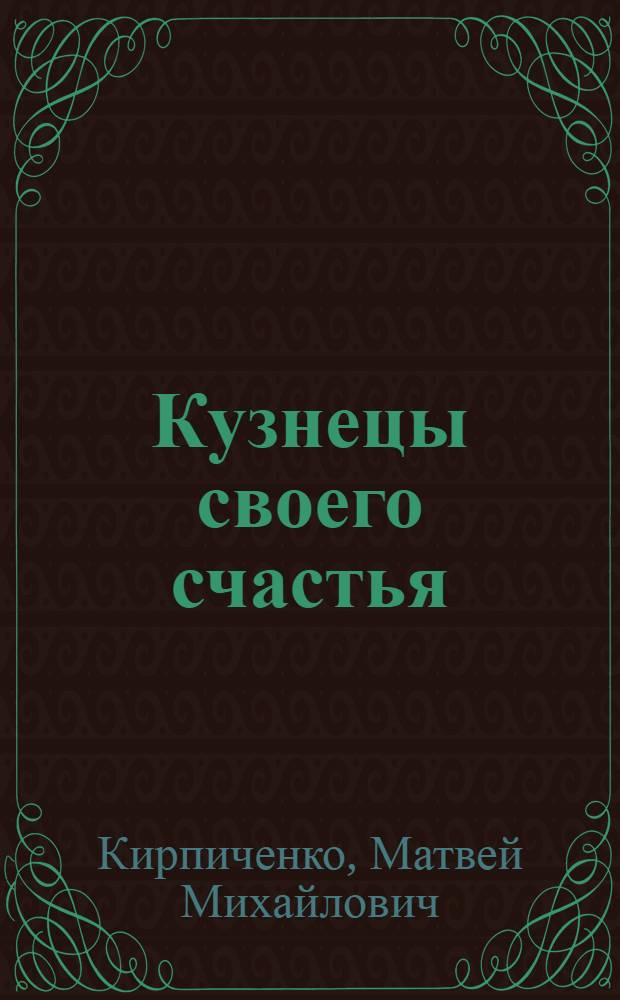 Кузнецы своего счастья : О бригаде кузнецов С. Сизенцева фрунз. завода "Красный металлист"