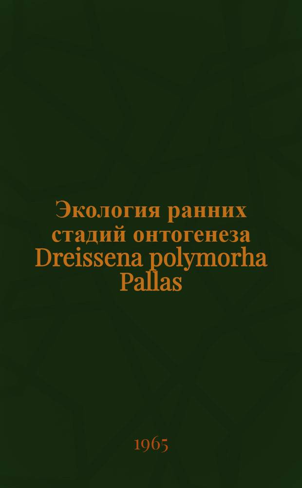 Экология ранних стадий онтогенеза Dreissena polymorha Pallas : (В связи с предотвращением обрастаний ею гидротехн. сооружений) : Автореферат дис. на соискание учен. степени кандидата биол. наук