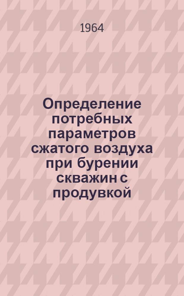 Определение потребных параметров сжатого воздуха при бурении скважин с продувкой : (Методика и техника развед. работ)