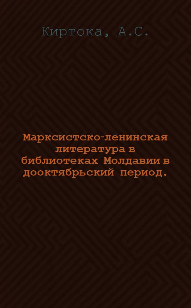 Марксистско-ленинская литература в библиотеках Молдавии в дооктябрьский период. (1843-1917 гг.) : К 60-летию КПСС