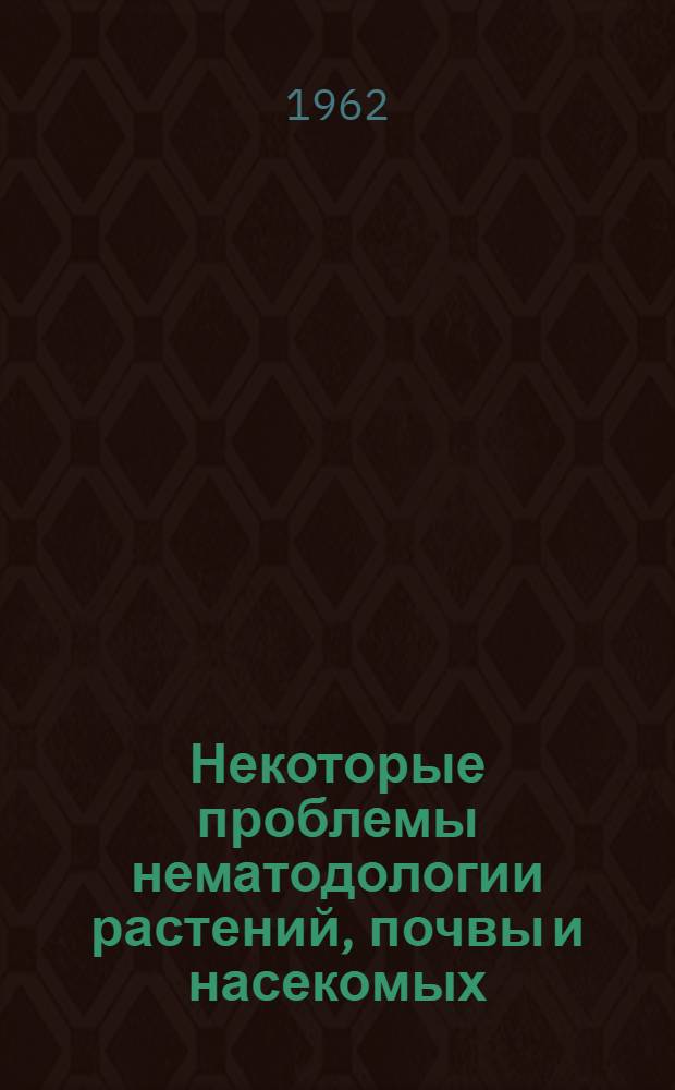 Некоторые проблемы нематодологии растений, почвы и насекомых : Доклад на соискание учен. степени доктора биол. наук по опубл. работам
