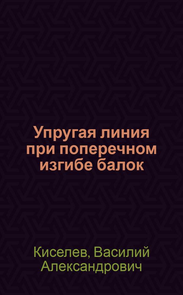 Упругая линия при поперечном изгибе балок : Учеб. пособие