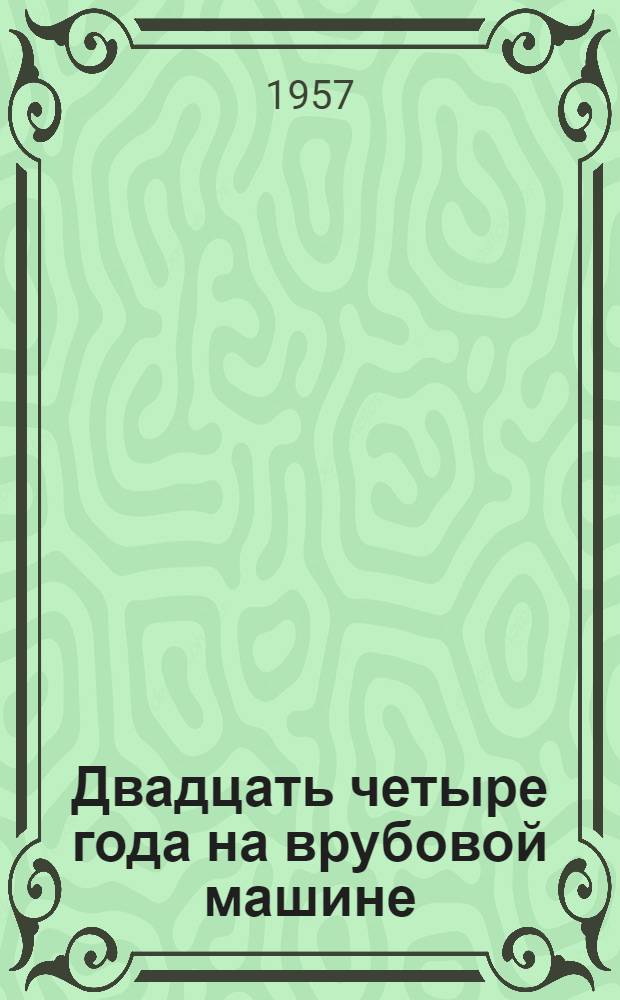 Двадцать четыре года на врубовой машине : (Машинист врубовой машины шахты № 7 треста "Черемховуголь" комбината "Востсибуголь" - почетный шахтер Каптигулов В.К.)
