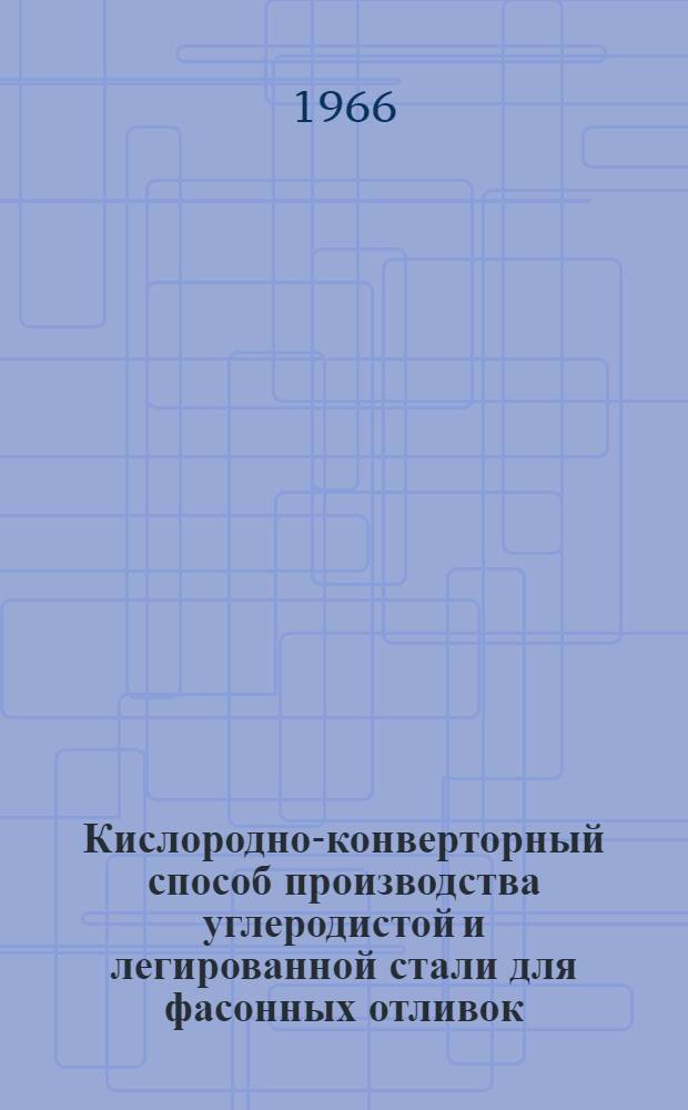 Кислородно-конверторный способ производства углеродистой и легированной стали для фасонных отливок : Сборник статей