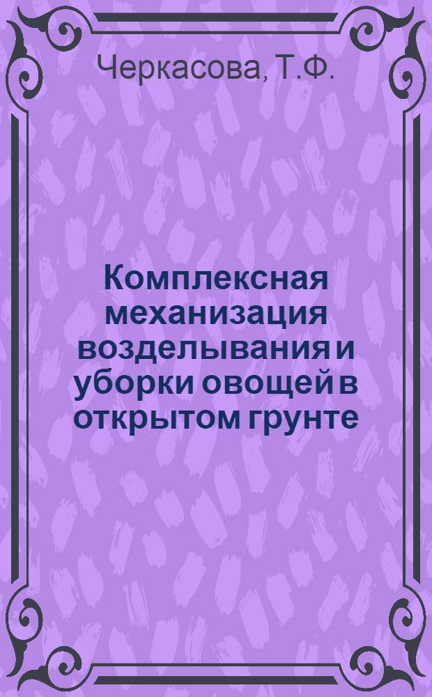 Комплексная механизация возделывания и уборки овощей в открытом грунте : (Рекомендации колхозам и совхозам Центр. нечерноземной зоны)