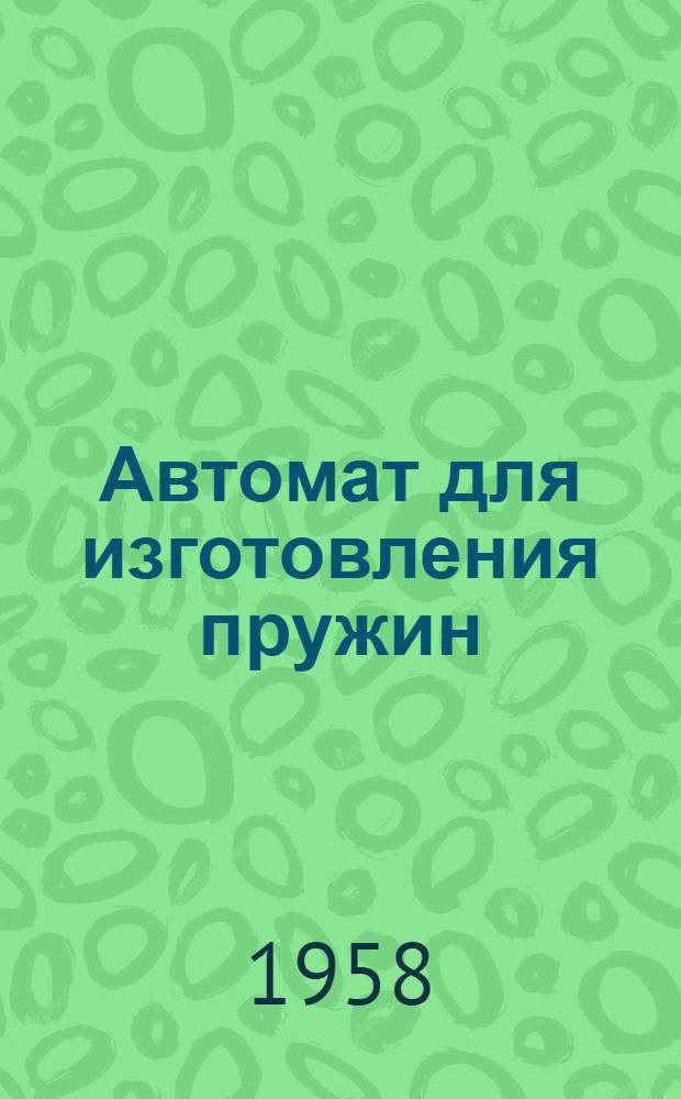 Автомат для изготовления пружин : Пенз. часовой завод