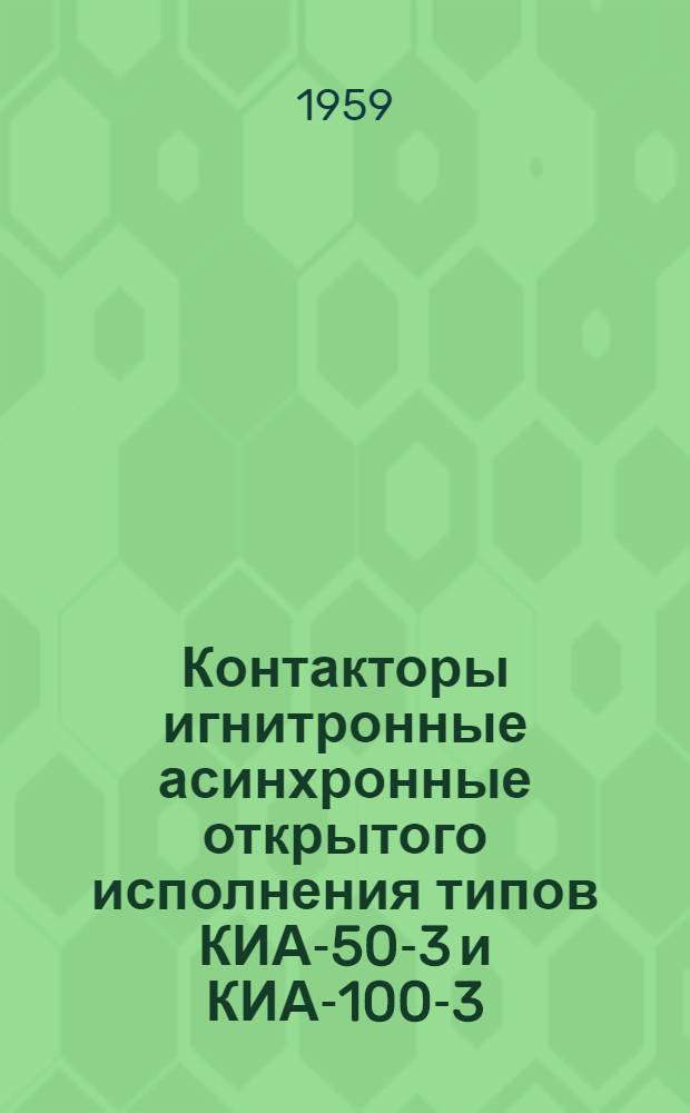 Контакторы игнитронные асинхронные открытого исполнения типов КИА-50-3 и КИА-100-3 : (Описание и инструкция)