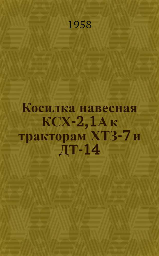 Косилка навесная КСХ-2,1А к тракторам ХТЗ-7 и ДТ-14 : Устройство. Сборка. Применение. Уход