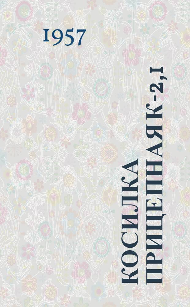 Косилка прицепная К-2,1 : Устройство. Сборка. Применение. Уход