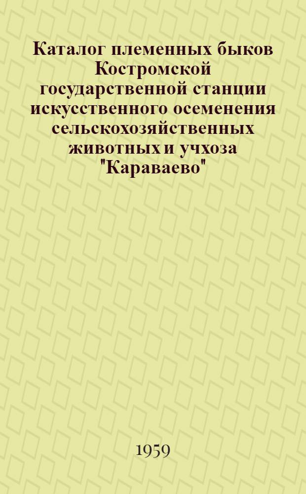 Каталог племенных быков Костромской государственной станции искусственного осеменения сельскохозяйственных животных и учхоза "Караваево"