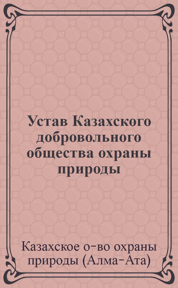 Устав Казахского добровольного общества охраны природы : Утв. 24/VI 1963 г.