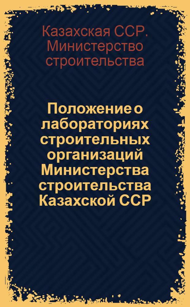 Положение о лабораториях строительных организаций Министерства строительства Казахской ССР : Утв. 5/lX 1964 г.