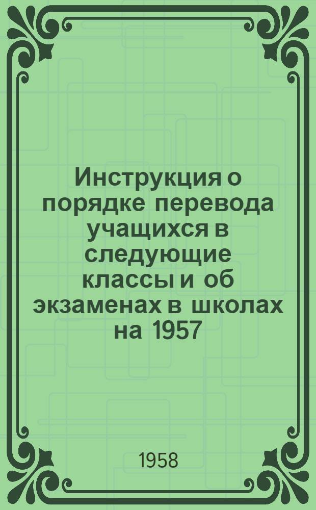 Инструкция о порядке перевода учащихся в следующие классы и об экзаменах в школах на 1957/58 учебный год