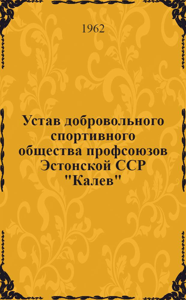 Устав добровольного спортивного общества профсоюзов Эстонской ССР "Калев" : Утв. 9/V 1962 г.