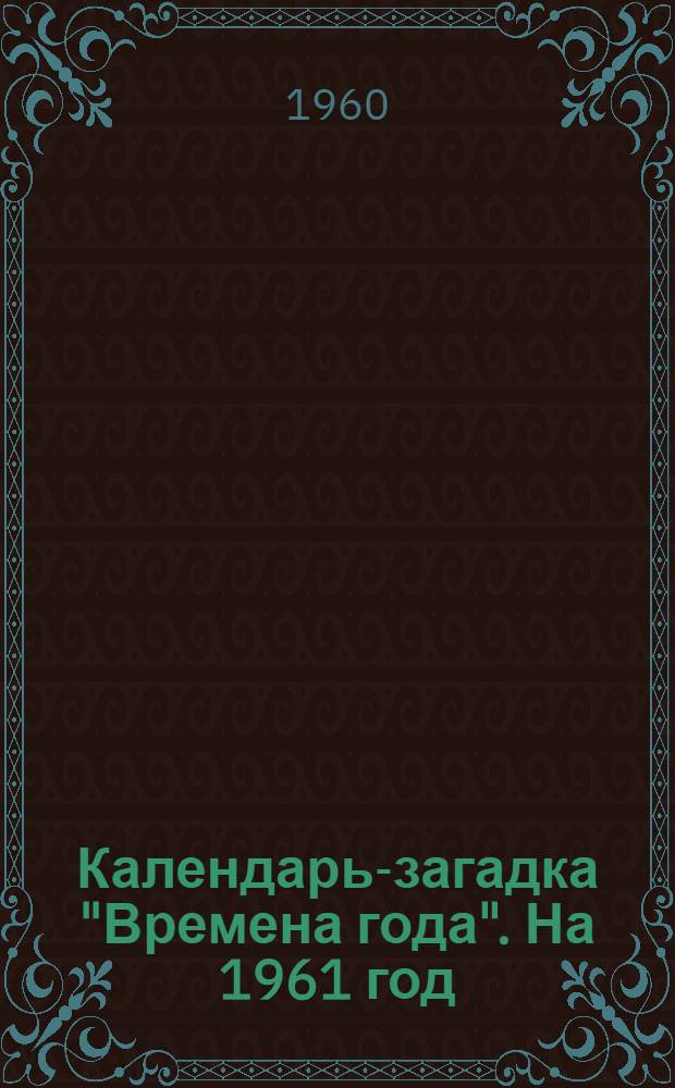 Календарь-загадка "Времена года". На 1961 год : Для детей