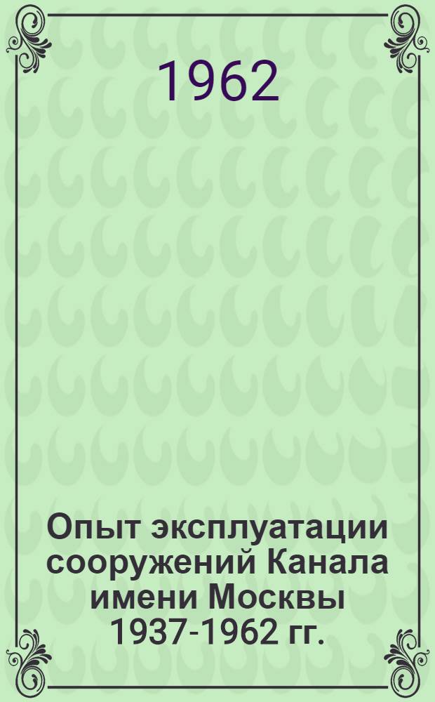 Опыт эксплуатации сооружений Канала имени Москвы 1937-1962 гг. : Сборник статей