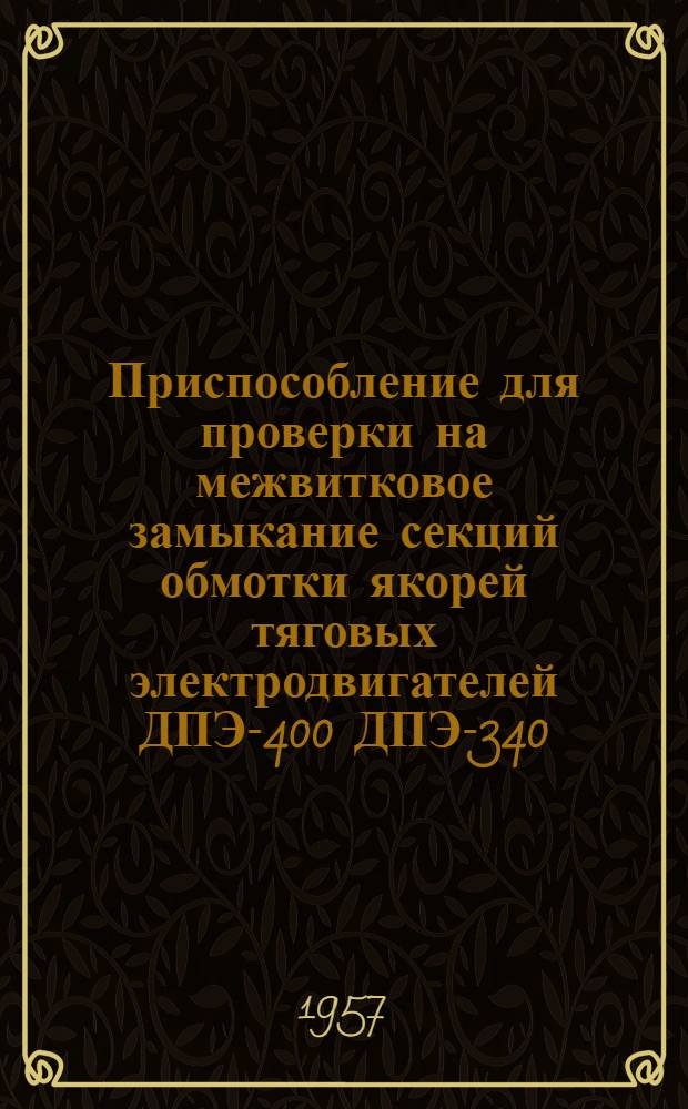Приспособление для проверки на межвитковое замыкание секций обмотки якорей тяговых электродвигателей ДПЭ-400 ДПЭ-340 : (Опыт Тбилис. локомотиворемонтного завода)