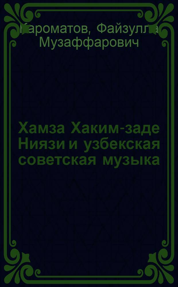 Хамза Хаким-заде Ниязи и узбекская советская музыка : Монография