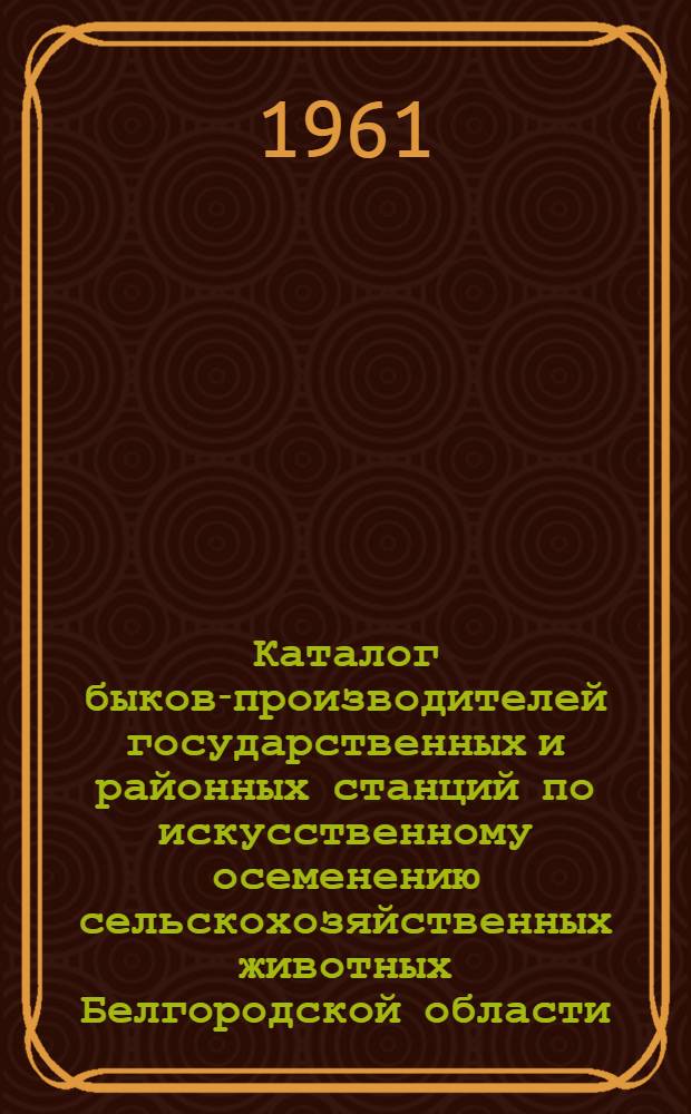 Каталог быков-производителей государственных и районных станций по искусственному осеменению сельскохозяйственных животных Белгородской области