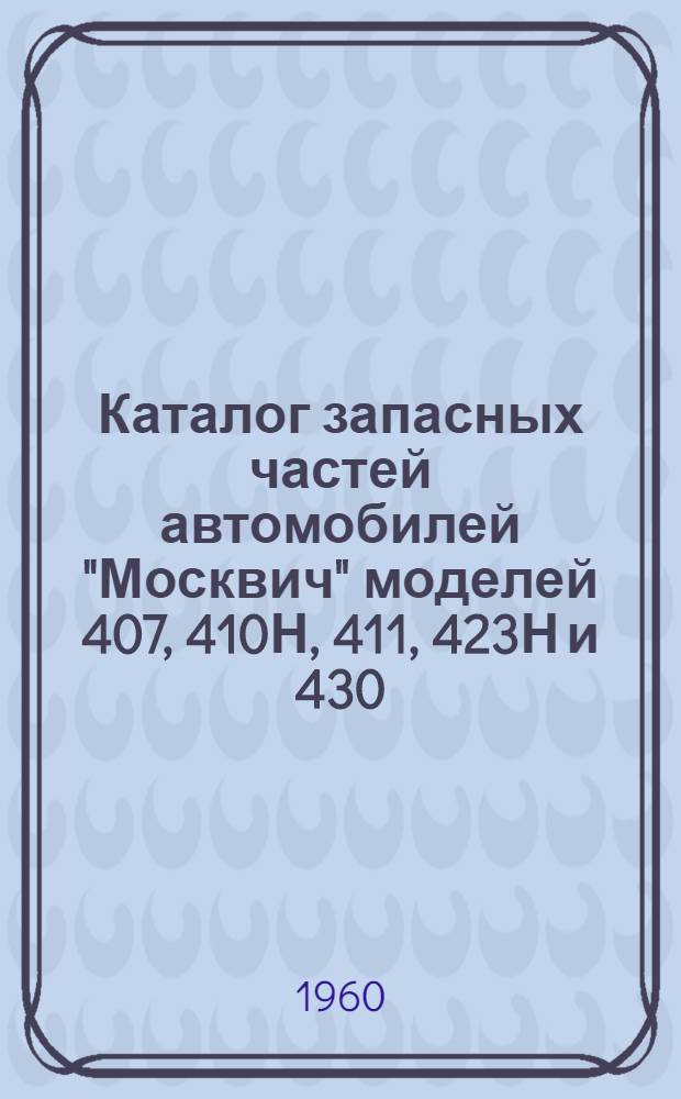 Каталог запасных частей автомобилей "Москвич" моделей 407, 410Н, 411, 423Н и 430