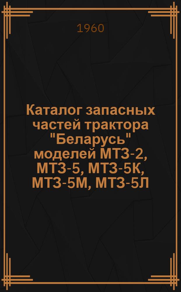 Каталог запасных частей трактора "Беларусь" моделей МТЗ-2, МТЗ-5, МТЗ-5К, МТЗ-5М, МТЗ-5Л, МТЗ-7М и МТЗ-7Л