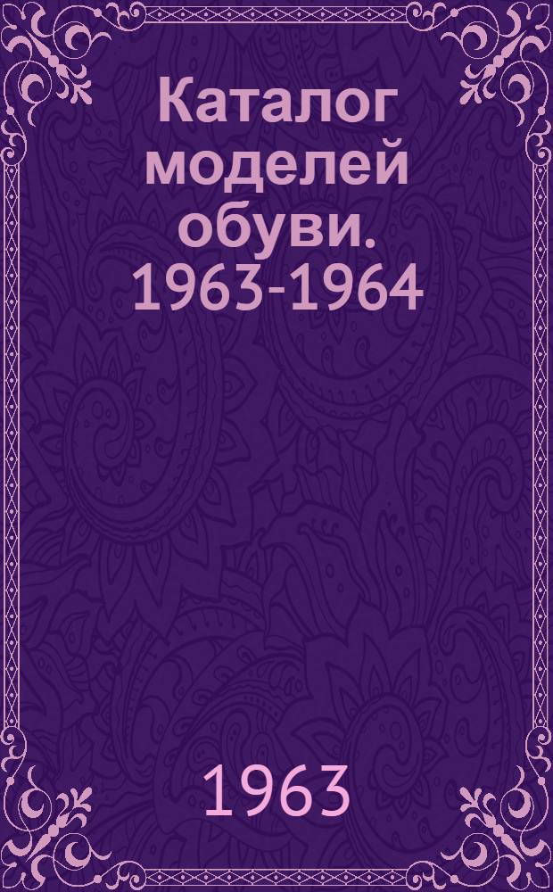 Каталог [моделей обуви]. 1963-1964