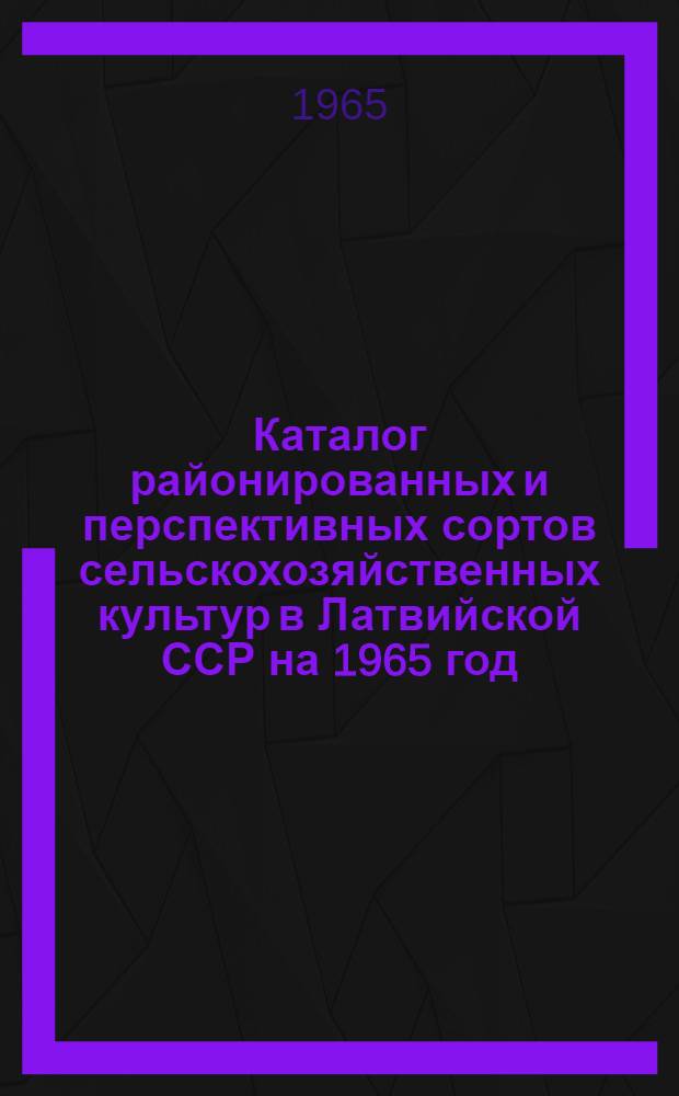 Каталог районированных и перспективных сортов сельскохозяйственных культур в Латвийской ССР на 1965 год