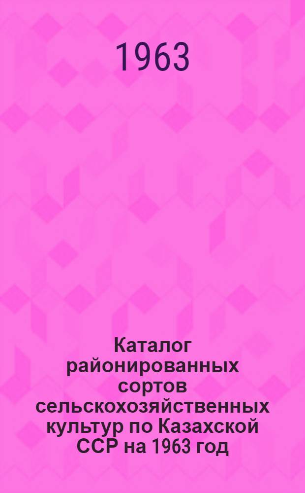 Каталог районированных сортов сельскохозяйственных культур по Казахской ССР на 1963 год