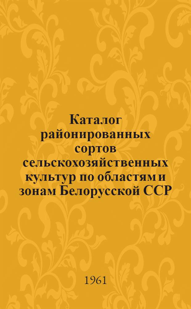 Каталог районированных сортов сельскохозяйственных культур по областям и зонам Белорусской ССР