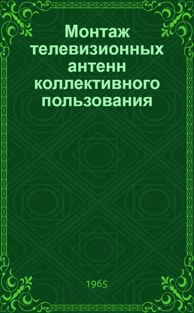 Монтаж телевизионных антенн коллективного пользования : (Из опыта работы Строит.-монтажного упр. Ленингр. дирекции приемной телевизионной сети)