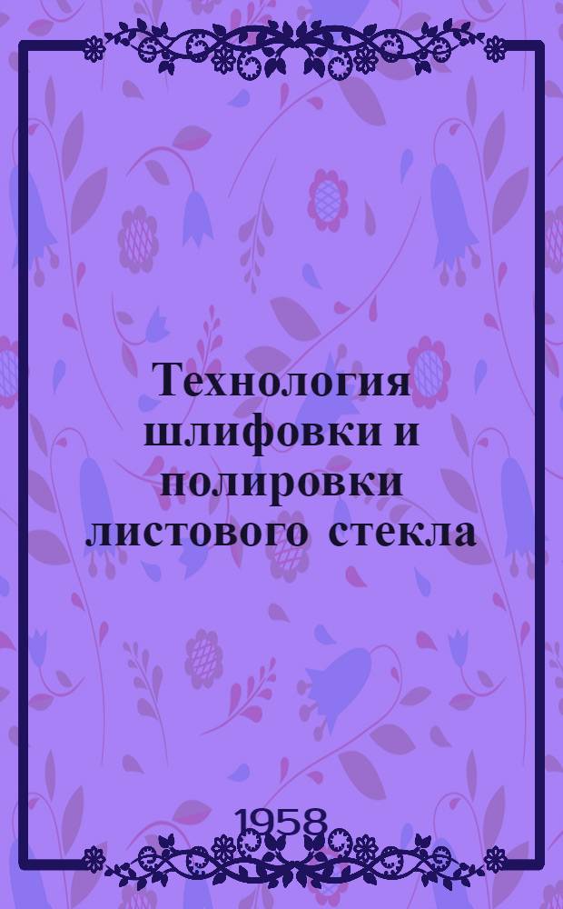 Технология шлифовки и полировки листового стекла : Учебник для хим.-технол. вузов и фак.