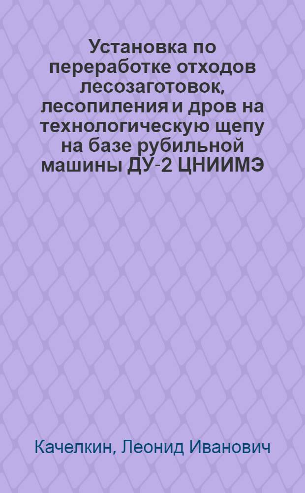 Установка по переработке отходов лесозаготовок, лесопиления и дров на технологическую щепу на базе рубильной машины ДУ-2 ЦНИИМЭ