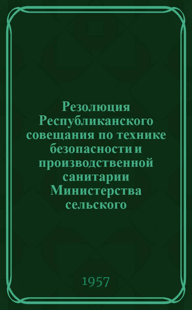 Резолюция Республиканского совещания по технике безопасности и производственной санитарии Министерства сельского, водного хозяйства, совхозов, управления хлебопродуктов, объектов государственных материальных резервов при Совете Министров СССР и республиканского комитета Профсоюза рабочих и служащих сельского хозяйства и заготовок Киргизской ССР. (14 марта 1957 г.)