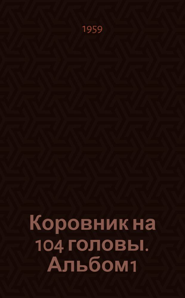 Коровник на 104 головы. Альбом 1 : Общестроительная, санитарно-техническая и электротехническая части