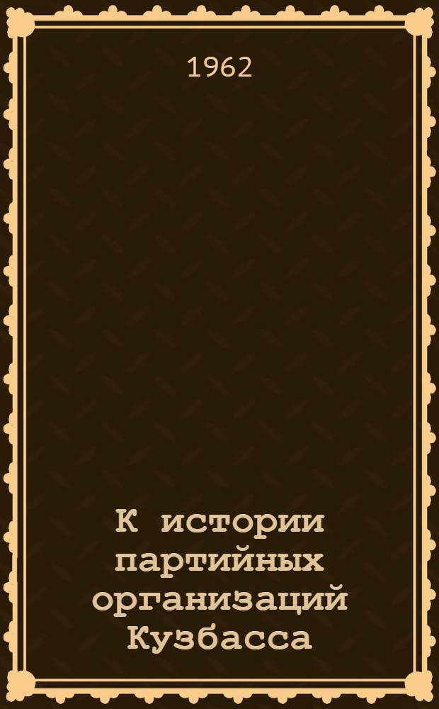 К истории партийных организаций Кузбасса : (Доклады и сообщения к науч. конференции)