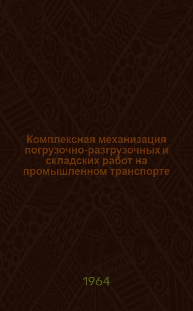 Комплексная механизация погрузочно-разгрузочных и складских работ на промышленном транспорте : Тезисы докладов на межотраслевой науч.-техн. конференции. Дек. 1964 г. Ч. 1-. Ч. 2